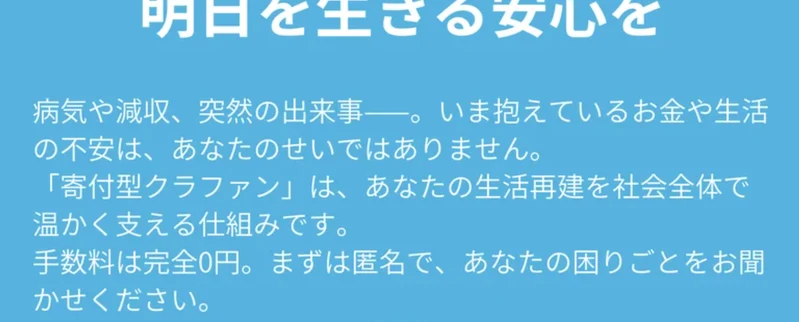 明日を生きる安心をという見出しの下に、手数料は完全0円、まずは匿名であなたの困りごとをお聞かせくださいと書かれた寄付型クラファンの説明文
