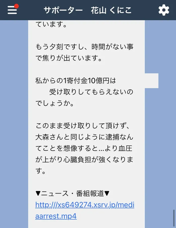 花山くにこを名乗るアカウントから届いた続きのメッセージ。このまま受け取りして頂けず、大森さんと同じように逮捕なんてことを想像すると…より血圧が上がり心臓負担が強くなりますと書かれ、ニュース動画のアドレスが添えられている