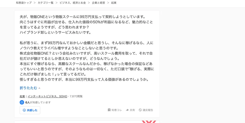夫が、物販ONEという物販スクールに99万円支払って契約しようとしています、向こうはすぐに利益が出せる、仕入れた値段の50%が利益になるなど魅力的なことを言ってるようですがどう思われますかと書かれたYahoo!知恵袋の質問画面