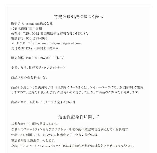 特定商取引法に基づく表示として販売者名Amasism株式会社、販売価格198,000〜267,000円（税込）、返金保証条件としてご参加から30日間の期間においてサポートを利用してもシステムの起動が完了できない場合には参加費用を全額返金いたしますと書かれた申し込みページ