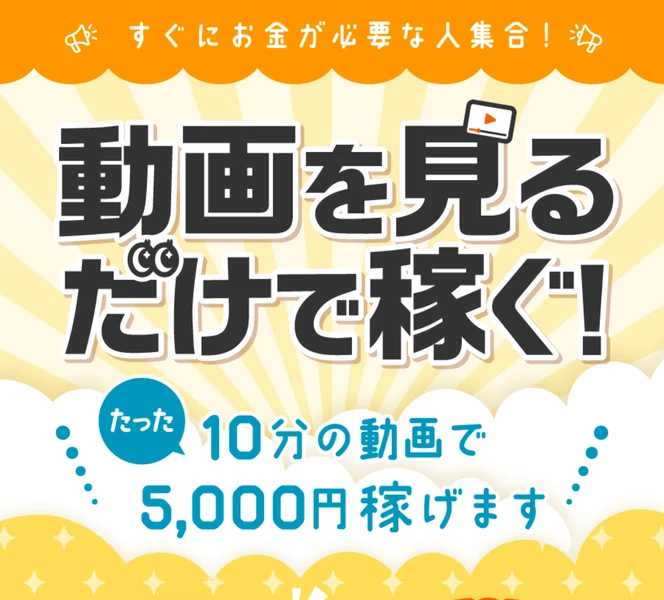 動画を見るだけで稼ぐ!たった10分の動画で5,000円稼げますと書かれた広告の冒頭